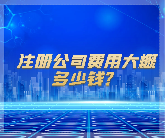 代理注冊公司費用 注冊公司費用大概多少錢？