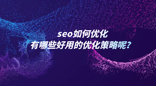 seo如何優(yōu)化，有哪些好用的優(yōu)化策略呢？