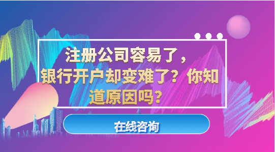注冊公司容易了，銀行開戶卻變難了？你知道原因嗎？