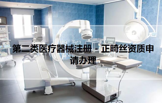 第二類醫療器械注冊 - 正畸絲資質申請辦理