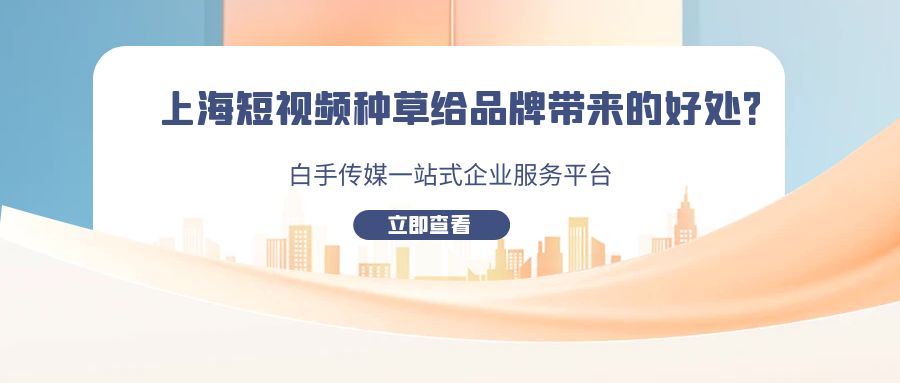 上海短視頻種草給品牌帶來的好處？