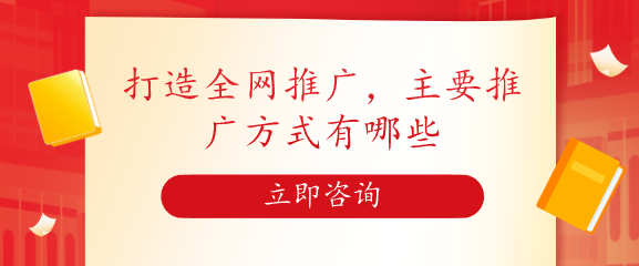 打造全網(wǎng)推廣，主要推廣方式有哪些