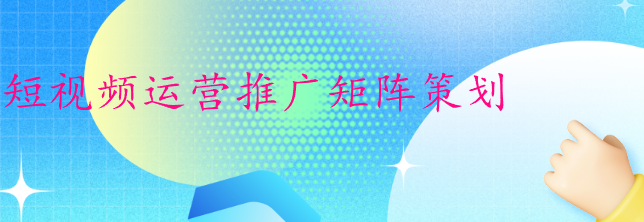 短視頻運營推廣矩陣策劃