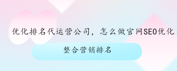 優化排名代運營公司，怎么做官網SEO優化