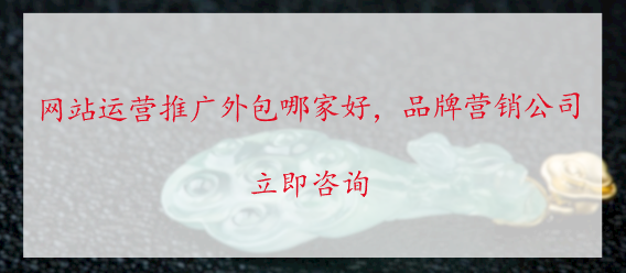 網站運營推廣外包哪家好，品牌營銷公司