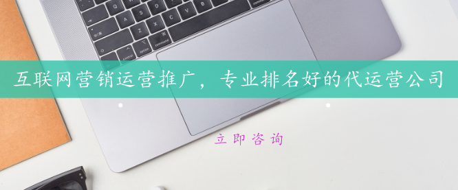 互聯網營銷運營推廣，專業排名好的代運營公司