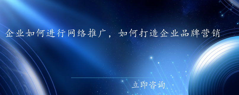 企業如何進行網絡推廣，如何打造企業品牌營銷