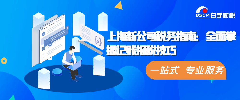 上海新公司稅務(wù)指南：全面掌握記賬報(bào)稅技巧