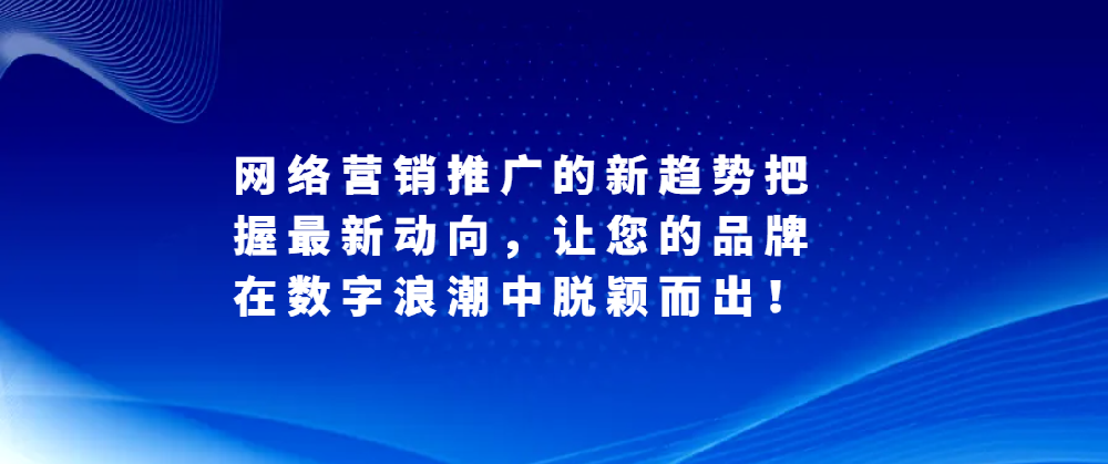 網絡營銷推廣的新趨勢把握最新動向，讓您的品牌在數字浪潮中脫穎而出！